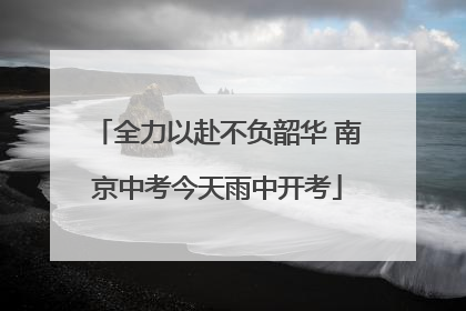 全力以赴不负韶华 南京中考今天雨中开考